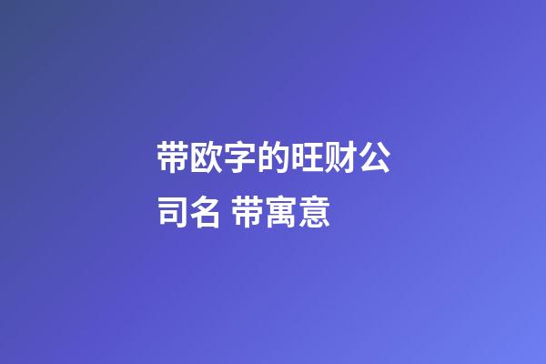 带欧字的旺财公司名 带寓意-第1张-公司起名-玄机派